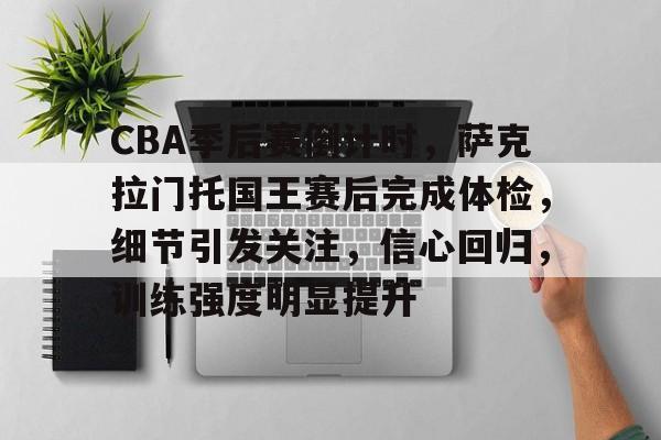 亚博体育登录入口-CBA季后赛倒计时，萨克拉门托国王赛后完成体检，细节引发关注，信心回归，训练强度明显提升