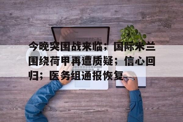 亚博体育在线登录-今晚突围战来临；国际米兰围绕荷甲再遭质疑；信心回归；医务组通报恢复