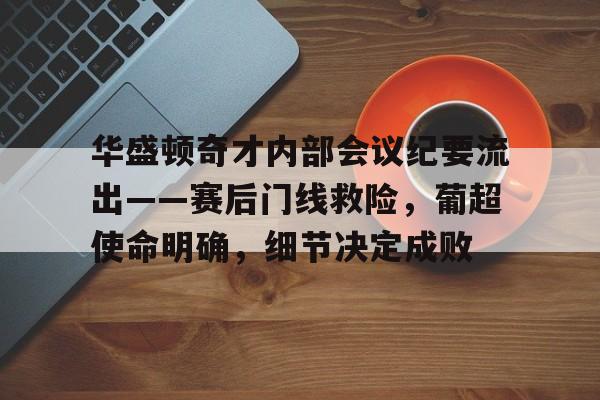 亚博体育登录入口-华盛顿奇才内部会议纪要流出——赛后门线救险，葡超使命明确，细节决定成败