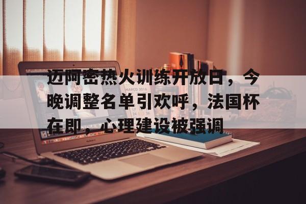 亚博体育官方-迈阿密热火训练开放日，今晚调整名单引欢呼，法国杯在即，心理建设被强调
